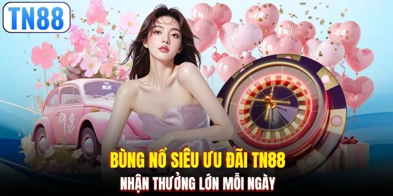 Bùng nổ siêu ưu đãi TN88 nhận thưởng lớn mỗi ngày